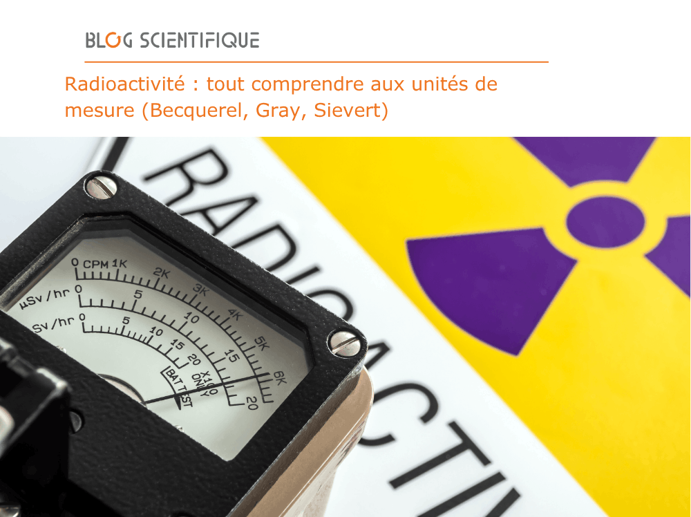 Radioactivité : tout comprendre aux unités de mesure (Becquerel, Gray, Sievert)